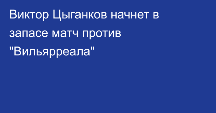 Виктор Цыганков начнет в запасе матч против 