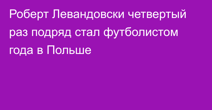 Роберт Левандовски четвертый раз подряд стал футболистом года в Польше