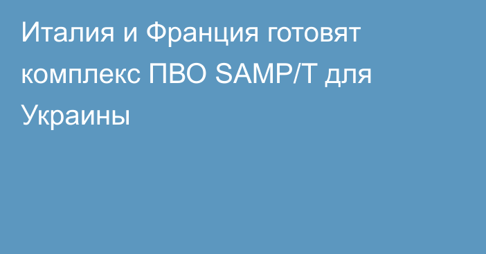 Италия и Франция готовят комплекс ПВО SAMP/T для Украины