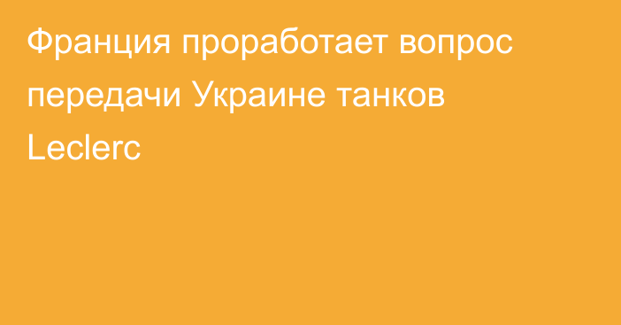 Франция проработает вопрос передачи Украине танков Leclerc