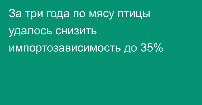 За три года по мясу птицы удалось снизить импортозависимость до 35%