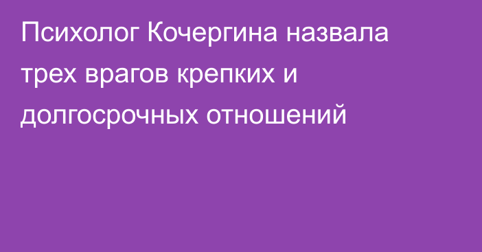 Психолог Кочергина назвала трех врагов крепких и долгосрочных отношений