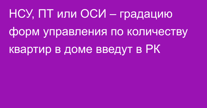 НСУ, ПТ или ОСИ – градацию форм управления по количеству квартир в доме введут в РК