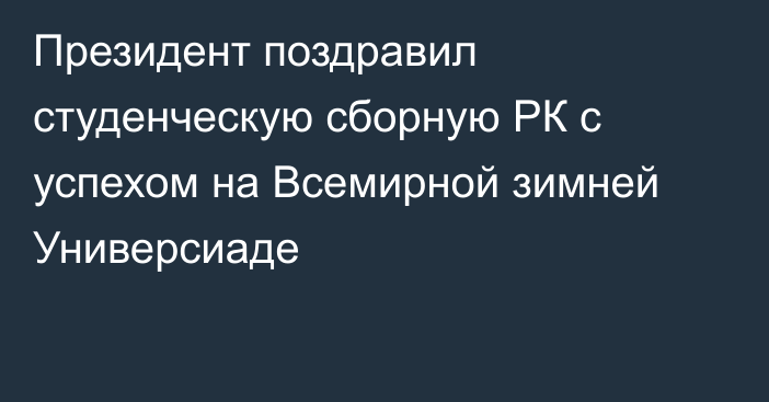 Президент поздравил студенческую сборную РК с успехом на Всемирной зимней Универсиаде