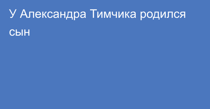 У Александра Тимчика родился сын