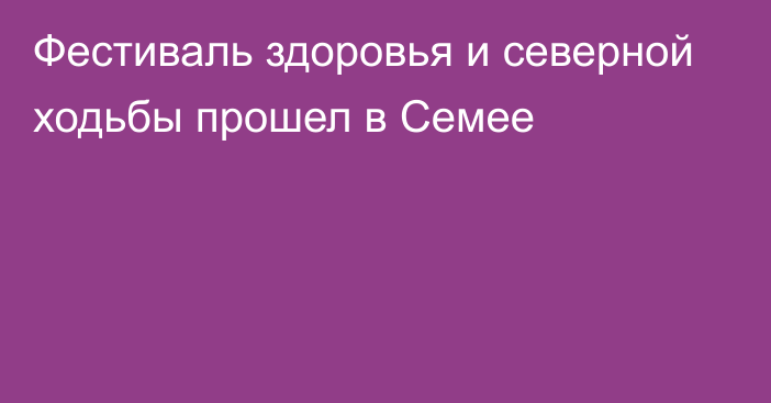 Фестиваль здоровья и северной ходьбы прошел в Семее