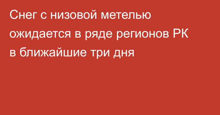 Снег с низовой метелью ожидается в ряде регионов РК в ближайшие три дня