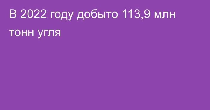 В 2022 году добыто 113,9 млн тонн угля