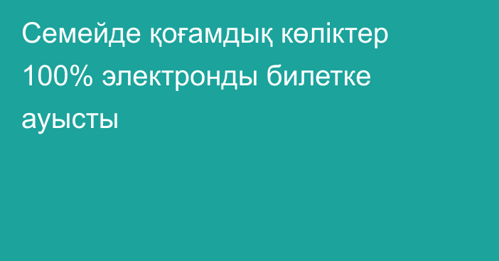 Семейде қоғамдық көліктер 100% электронды билетке ауысты