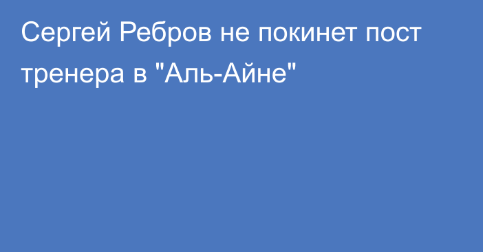 Сергей Ребров не покинет пост тренера в 