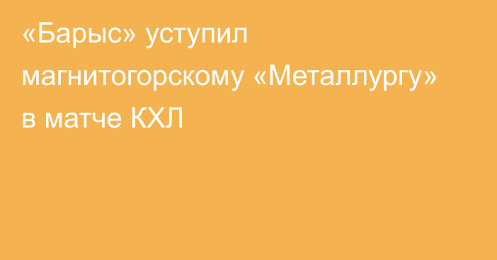 «Барыс» уступил магнитогорскому «Металлургу» в матче КХЛ