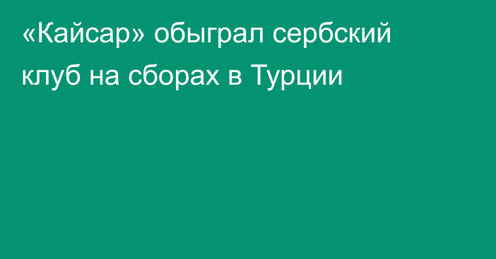 «Кайсар» обыграл сербский клуб на сборах в Турции