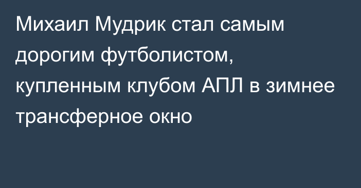 Михаил Мудрик стал самым дорогим футболистом, купленным клубом АПЛ в зимнее трансферное окно