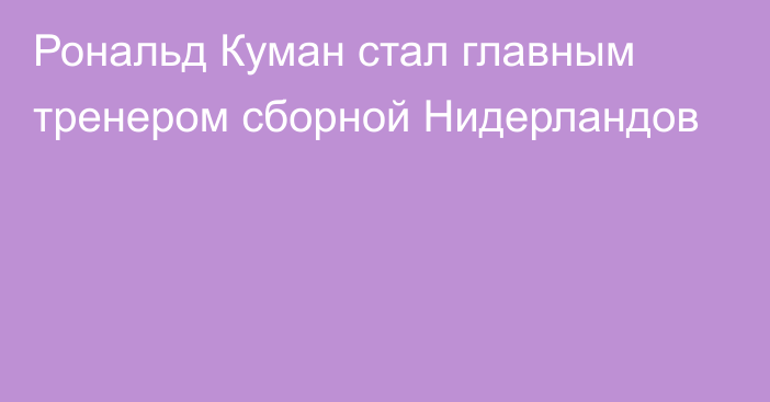 Рональд Куман стал главным тренером сборной Нидерландов