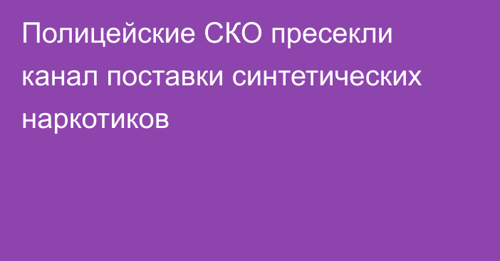 Полицейские СКО  пресекли канал поставки синтетических наркотиков