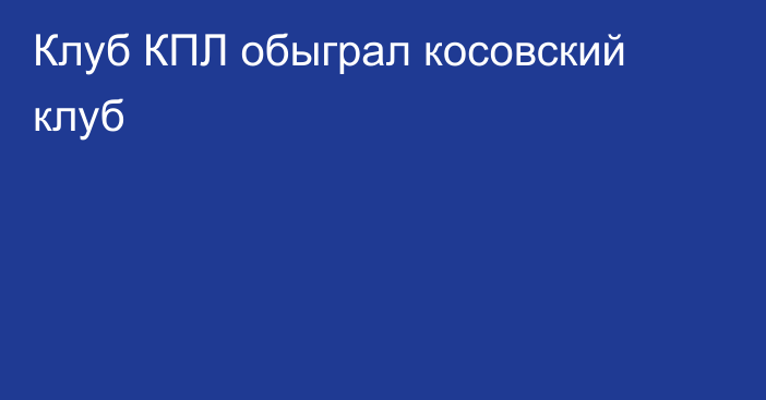 Клуб КПЛ обыграл косовский клуб