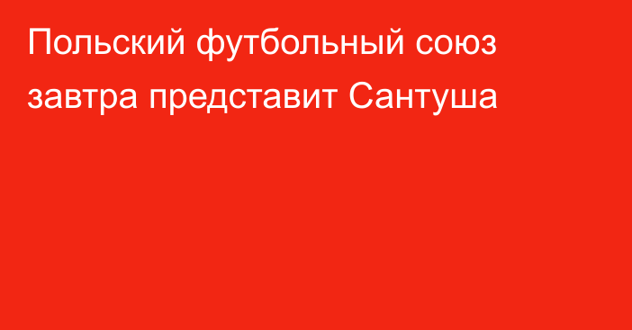 Польский футбольный союз завтра представит Сантуша