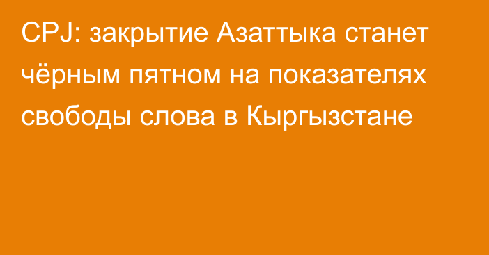 CPJ: закрытие Азаттыка станет чёрным пятном на показателях свободы слова в Кыргызстане