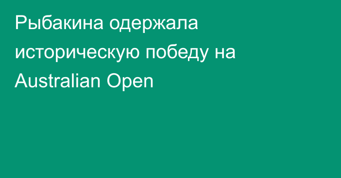 Рыбакина одержала историческую победу на Australian Open