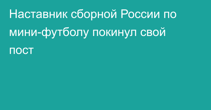 Наставник сборной России по мини-футболу покинул свой пост