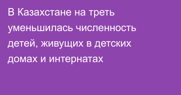 В Казахстане на треть уменьшилась численность детей, живущих в детских домах и интернатах