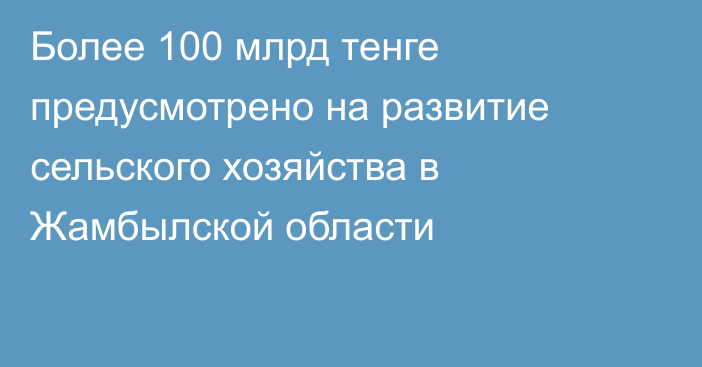 Более 100 млрд тенге предусмотрено на развитие сельского хозяйства в Жамбылской области