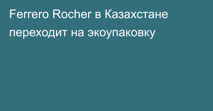 Ferrero Rocher в Казахстане переходит на экоупаковку