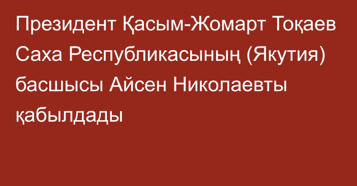 Президент Қасым-Жомарт Тоқаев Саха Республикасының (Якутия) басшысы Айсен Николаевты қабылдады