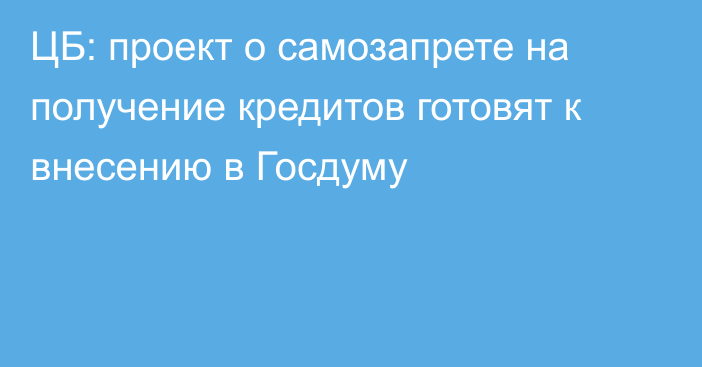 ЦБ: проект о самозапрете на получение кредитов готовят к внесению в Госдуму