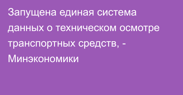 Запущена единая система данных о техническом осмотре транспортных средств, - Минэкономики