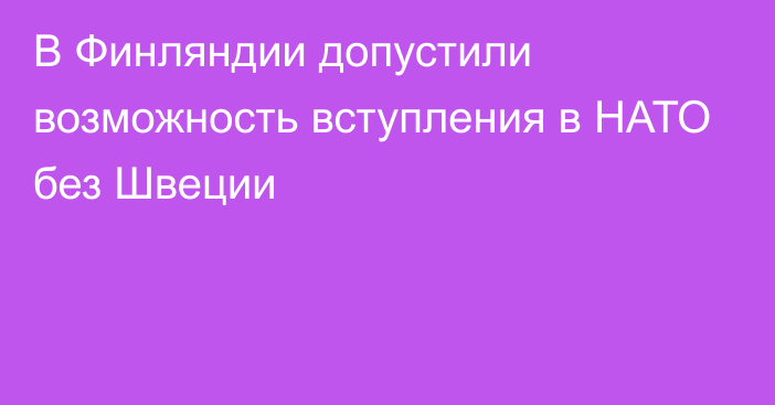 В Финляндии допустили возможность вступления в НАТО без Швеции