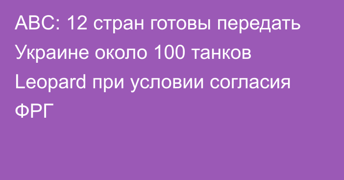 ABC: 12 стран готовы передать Украине около 100 танков Leopard при условии согласия ФРГ