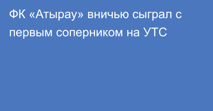 ФК «Атырау» вничью сыграл с первым соперником на УТС