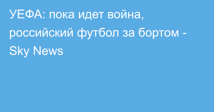 УЕФА: пока идет война, российский футбол за бортом - Sky News