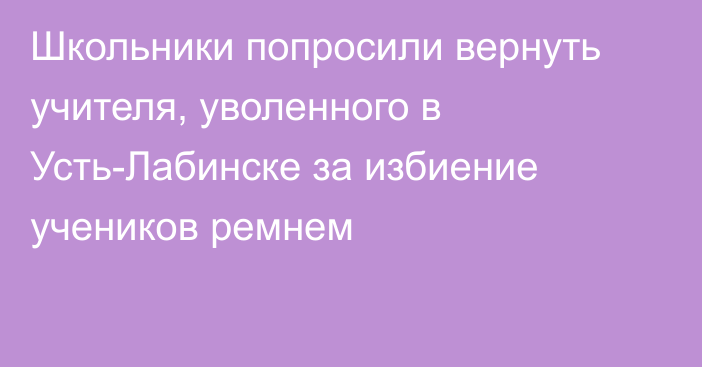 Школьники попросили вернуть учителя, уволенного в Усть-Лабинске за избиение учеников ремнем