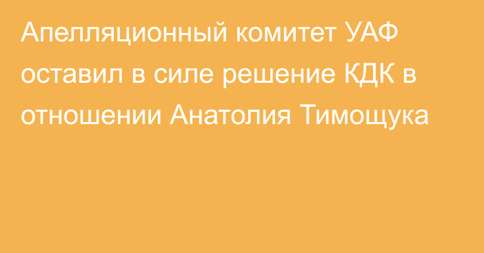 Апелляционный комитет УАФ оставил в силе решение КДК в отношении Анатолия Тимощука