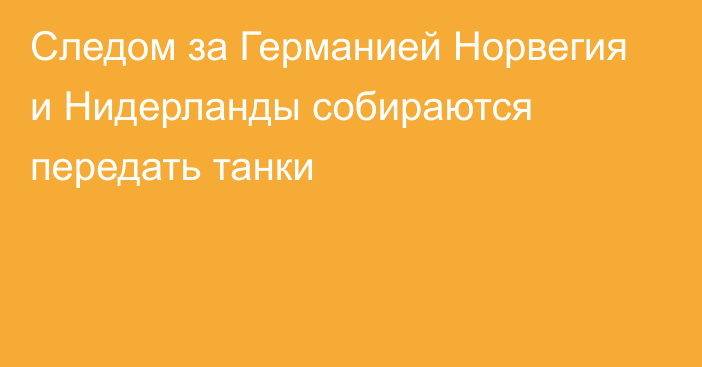 Следом за Германией Норвегия и Нидерланды собираются передать танки