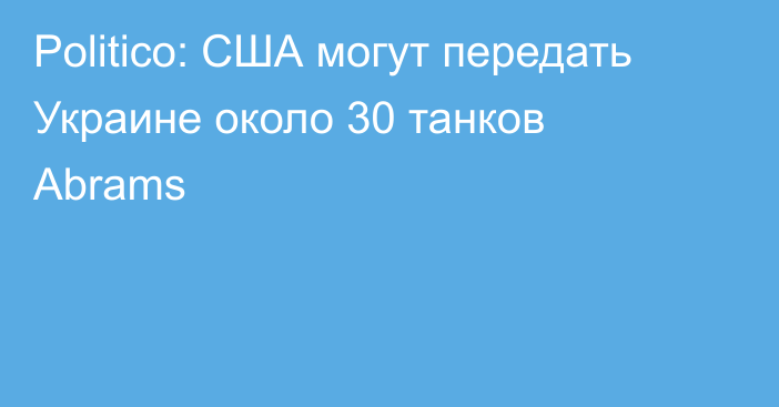 Politico: США могут передать Украине около 30 танков Abrams