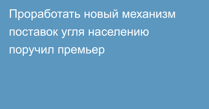 Проработать новый механизм поставок угля населению поручил премьер