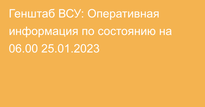 Генштаб ВСУ: Оперативная информация по состоянию на 06.00 25.01.2023