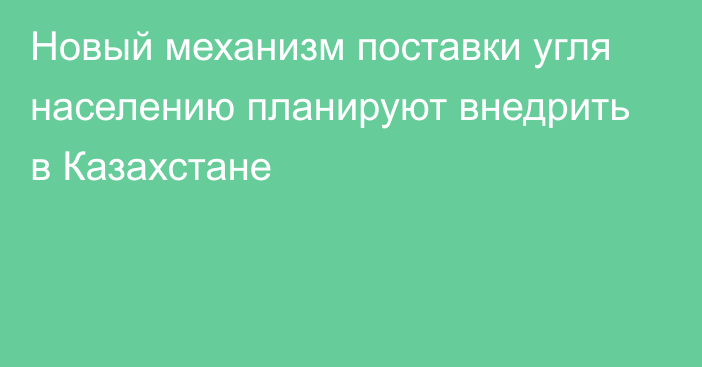 Новый механизм поставки угля населению планируют внедрить в Казахстане