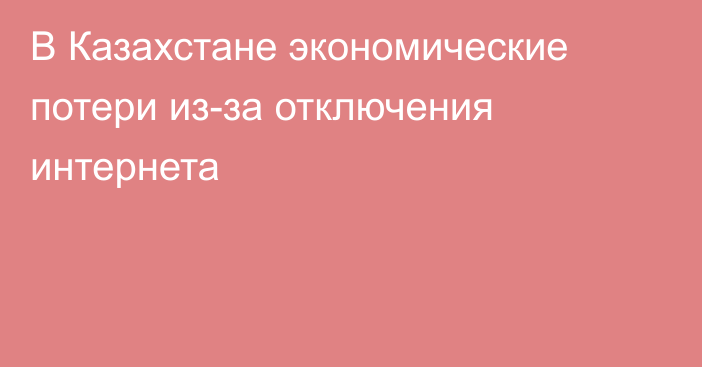 В Казахстане экономические потери из-за отключения интернета