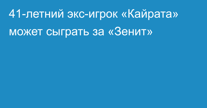 41-летний экс-игрок «Кайрата» может сыграть за «Зенит»