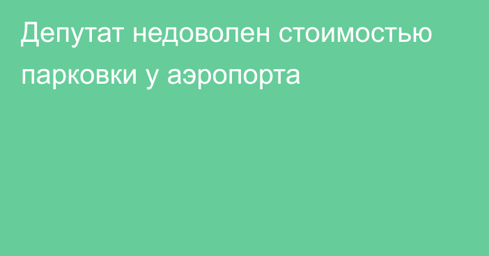 Депутат недоволен стоимостью парковки у аэропорта