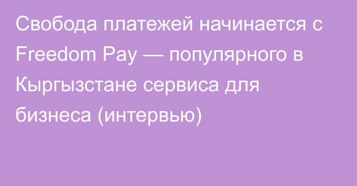 Свобода платежей начинается с Freedom Paу — популярного в Кыргызстане сервиса для бизнеса (интервью)