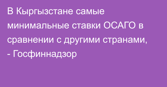 В Кыргызстане самые минимальные ставки ОСАГО в сравнении с другими странами, - Госфиннадзор