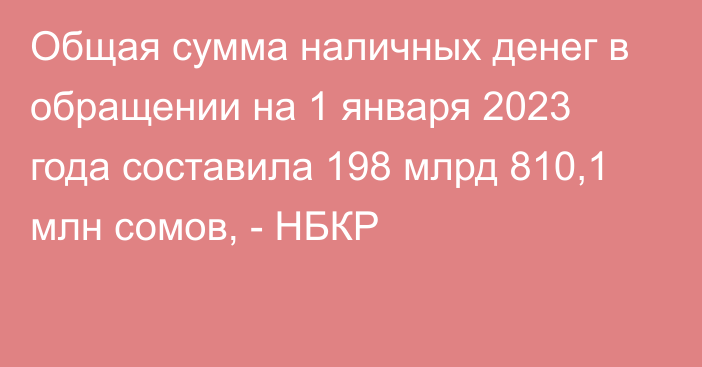 Общая сумма наличных денег в обращении на 1 января 2023 года составила 198 млрд 810,1 млн сомов, - НБКР