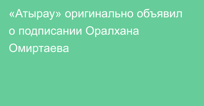 «Атырау» оригинально объявил о подписании Оралхана Омиртаева