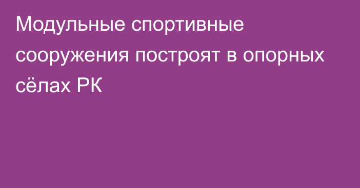 Модульные спортивные сооружения построят в опорных сёлах РК