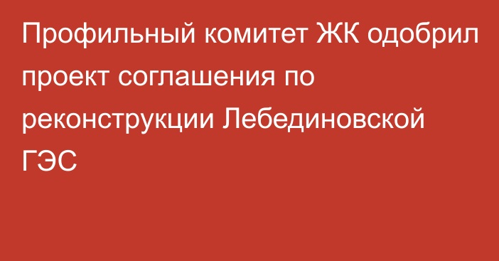 Профильный комитет ЖК одобрил проект соглашения по реконструкции Лебединовской ГЭС